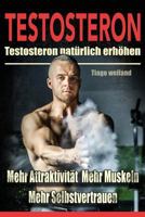 Testosteron: Testosteronspiegel Naturlich Erhohen Fur Mehr Attraktivitat, Mehr Muskeln Und Mehr Selbstvertrauen 1533636109 Book Cover