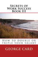 Secrets of Work Success 3: How to Double of Triple Your Salary 1481104888 Book Cover