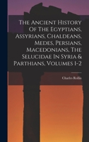 The Ancient History Of The Egyptians, Assyrians, Chaldeans, Medes, Persians, Macedonians, The Selucidae In Syria & Parthians, Volumes 1-2 1017752656 Book Cover