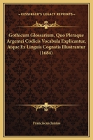 Gothicum Glossarium, Quo Pleraque Argentei Codicis Vocabula Explicantur, Atque Ex Linguis Cognatis Illustrantur (1684) 1166330036 Book Cover