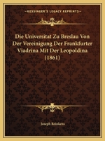 Die Universitat Zu Breslau Von Der Vereinigung Der Frankfurter Viadrina Mit Der Leopoldina (1861) 1169712363 Book Cover