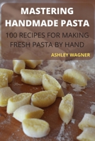 Mastering Handmade Pasta: 100 Recipes for Making Fresh Pasta by Hand 180350689X Book Cover
