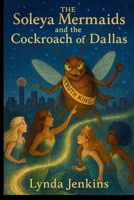 The Soleya Mermaids and the Cockroach of Dallas B0FK9JJ9KX Book Cover
