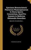 Specimen Nomenclatoris Plantarum Phaenogamarum in Styria Sponte Crescentium, Quod Pro Summis in Medicina Obtinendis Honoribus: Adjunctis Annotationibus... 1010635565 Book Cover