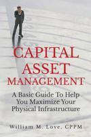 Capital Asset Management a Basic Guide to Help You Maximize Your Physical Infrastructure 1365836053 Book Cover