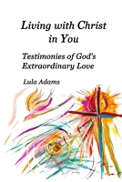 Living with Christ in You: Testimonies of God's Extraordinary Love 0578776758 Book Cover