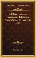 Ad Illustrissimum Cardinalem Toletanum Annotationes In Evangelia (1585) 1120137500 Book Cover