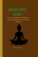 HEALING FROM WITHIN: A Practical Guide to Mindfulness, Emotional Release, and Lasting Wellness B0FS7F4KYM Book Cover