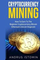 Cryptocurrency Mining: How to Earn to the Beginner Cryptocurrency Bitcoin Ethereum Litecoin Dogecoin 1547292709 Book Cover