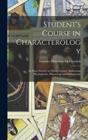 Student's Course in Characterology: An Exact Science in Fifteen Lessons: Embracing Physiognomy, Phrenology and Pathognomy 1018500278 Book Cover