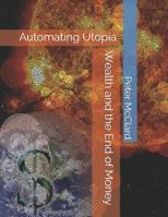 Wealth and the End of Money: Automating Utopia 1090121016 Book Cover