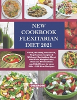 NEW COOKBOOK FLEXITARIAN DIET 2021: Good, Healthy, Balanced, Vegetarian-inspired Without Excluding Meat and Fish, Weight Loss, Disease Prevention and Add Years to your Life + 200 New Recipes B09BGPFT9Q Book Cover