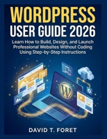 WordPress User Guide 2026: Learn How to Build, Design, and Launch Professional Websites Without Coding Using Step-by-Step Instructions B0GZ3R8HDS Book Cover