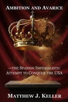 Ambition and Avarice: the Spanish Imperialistic Attempt to Conquer the USA B0G294CWYP Book Cover