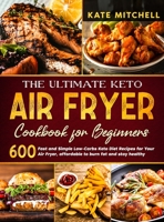 The Ultimate Keto Air Fryer Cookbook for Beginners: 600 Fast and Simple Low-Carbs Keto Diet Recipes for Your Air Fryer, affordable to burn fat and stay healthy 1801900019 Book Cover