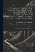 Soundings Taken By The Telegraph Construction & Maintenance Co.'s S.s. "cambria" For The Commercial Cable Company's 1905 Waterville-canso Cable: From 1021232653 Book Cover