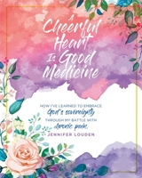 A Cheerful Heart Is Good Medicine: How I've learned to embrace God's sovereignty through my battle with chronic pain 1098008758 Book Cover