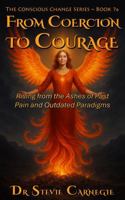 From Coercion to Courage: Rising from the Ashes of Past Pain and Outdated Paradigms (Conscious Change Series) 1764102630 Book Cover