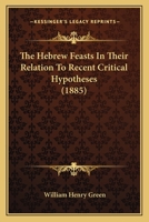 The Hebrew Feasts in Their Relation to Recent Critical Hypotheses Concerning the Pentateuch 1018564063 Book Cover