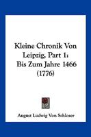 Kleine Chronik Von Leipzig, Part 1: Bis Zum Jahre 1466 (1776) 1166156621 Book Cover