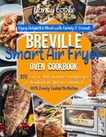 Breville Smart Air Fryer Oven Cookbook: Enjoy Delightful Meals with Family & Friends - 300 Easy-to-Make and Time-Saving Recipes for Healthy Dishes that are Guaranteed 100% Evenly Cooked Perfection 1914026705 Book Cover