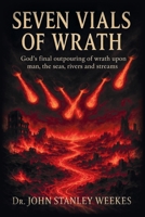 Seven Vials of Wrath: God's final outpouring of wrath upon man, the seas, rivers and streams 1663272301 Book Cover