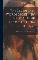 The Seven Last Words of Our Lord Jesus Christ on the Cross 1484045025 Book Cover