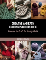 Creative and Easy Knitting Projects Book: Uncover the Craft for Young Adults B0CQV6STWJ Book Cover