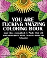 You Are Fucking Amazing Coloring Book: Good vibes coloring book for Adults filled with Motivational Swear Words For Stress Relief and Relaxation 169219156X Book Cover