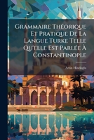 Grammaire Théorique Et Pratique De La Langue Turke Telle Qu'elle Est Parlée À Constantinople 1246270005 Book Cover