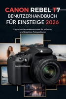 CANON REBEL T7 Benutzerhandbuch für Einsteiger 2026: Einfache Kamerakenntnisse für sicheres und kreatives Fotografieren (German Edition) B0GYHMWJT2 Book Cover