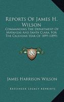 Reports Of James H. Wilson: Commanding The Department Of Matanzas And Santa Clara, For The Calendar Year Of 1899 116568019X Book Cover