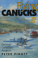 Flying Canucks III: Famous Canadian Aviators 1550172247 Book Cover