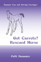 Got Carrots? Rescued Horse: Summer Fun and Driving Carriages 1663206716 Book Cover