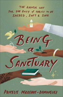 Being a Sanctuary: The Radical Way for the Body of Christ to Be Sacred, Soft, and Safe 1587436558 Book Cover