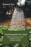 Gardening Jobs for April: What to Do Every Week in April to Grow a Healthy Garden! 109259535X Book Cover