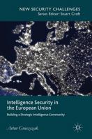 Intelligence Security in the European Union: Building a Strategic Intelligence Community 113745511X Book Cover