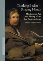 Thinking Bodies - Shaping Hands: Handeling in Art and Theory of the Rembrandtists (Studies in Netherlandish Art and Cultural History) 9004353844 Book Cover