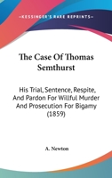 The case of Thomas Smethurst, M.D. : his trial, sentence, respite, & pardon for wilful murder, and prosecution for bigamy, with original documents of great interest, not yet published : being a vindic 1104482223 Book Cover