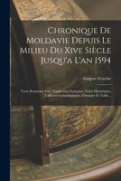 Chronique De Moldavie Depuis Le Milieu Du Xive Siècle Jusqu'a L'an 1594: Texte Roumain Avec Traduction Française, Notes Historiques, Tableaux Généalogiques, Glossaire Et Table... 1018672273 Book Cover