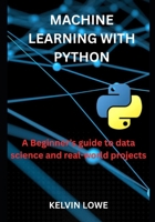 Machine learning with python: A Beginner's guide to data science and real-world projects B0FHFY59M7 Book Cover