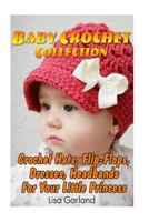 Baby Crochet Collection: Crochet Hats, Flip-Flops, Dresses, Headbands for Your Little Princess: 1535517816 Book Cover
