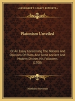Platonism Unveiled: Or An Essay Concerning The Notions And Opinions Of Plato, And Some Ancient And Modern Divines His Followers 1165765918 Book Cover