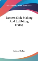 Lantern Slide Making And Exhibiting 0548856214 Book Cover