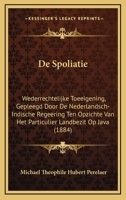 De Spoliatie: Wederrechtelijke Toeeigening, Gepleegd Door De Nederlandsch-Indische Regeering Ten Opzichte Van Het Particulier Landbezit Op Java (1884) 1168106184 Book Cover