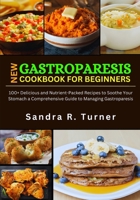 New Gastroparesis Cookbook for Beginners: 100+ Delicious and Nutrient-Packed Recipes to Soothe Your Stomach a Comprehensive Guide to Managing Gastroparesis B0CVWYS7JZ Book Cover