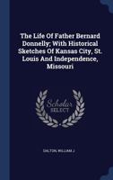 The Life of Father Bernard Donnelly; With Historical Sketches of Kansas City, St. Louis and Independence, Missouri 1377100804 Book Cover