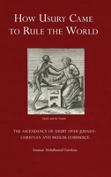 How Usury Came to Rule the World: The Ascendancy of Usury over Judaeo-Christian and Muslim Commerce 1914397061 Book Cover