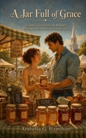 A Jar Full of Grace: A Small-Town Christian Romance of Homemade Hearts and Summer Faith B0H653NS8R Book Cover