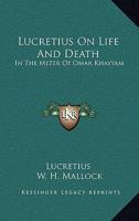 Lucretius on Life and Death, in the Metre of Omar Khayyam; To Which Are Appended Parallel Passages from the Original; By W.H. Mallock 1018137726 Book Cover